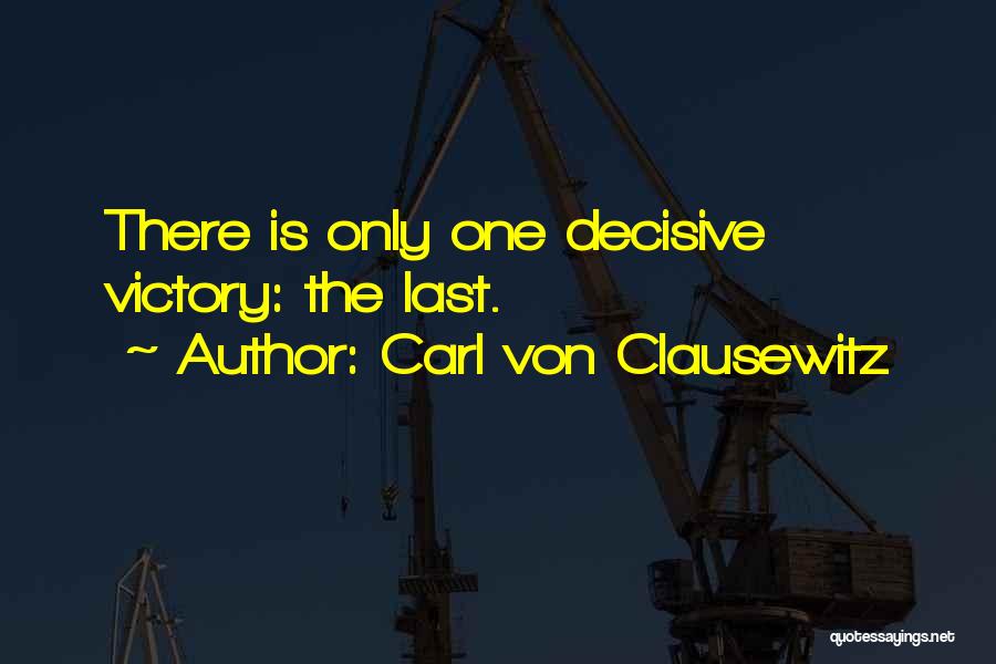 Carl Von Clausewitz Quotes: There Is Only One Decisive Victory: The Last.