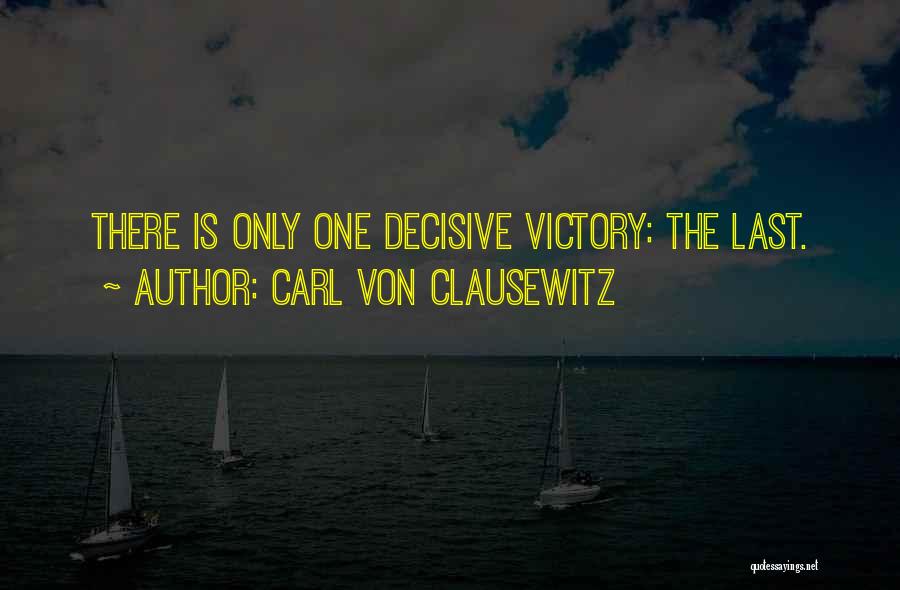 Carl Von Clausewitz Quotes: There Is Only One Decisive Victory: The Last.