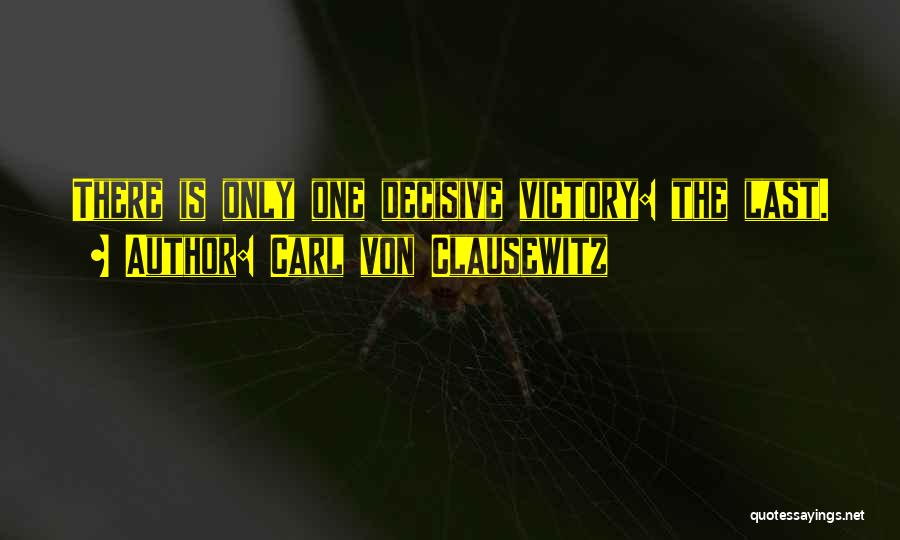 Carl Von Clausewitz Quotes: There Is Only One Decisive Victory: The Last.