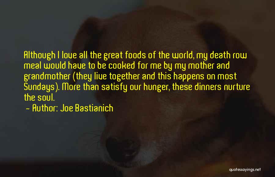 Joe Bastianich Quotes: Although I Love All The Great Foods Of The World, My Death Row Meal Would Have To Be Cooked For