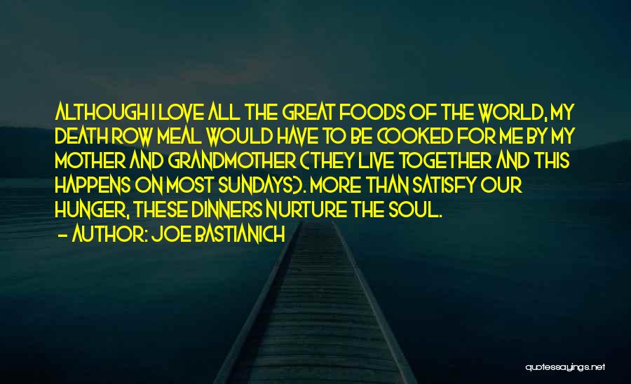 Joe Bastianich Quotes: Although I Love All The Great Foods Of The World, My Death Row Meal Would Have To Be Cooked For