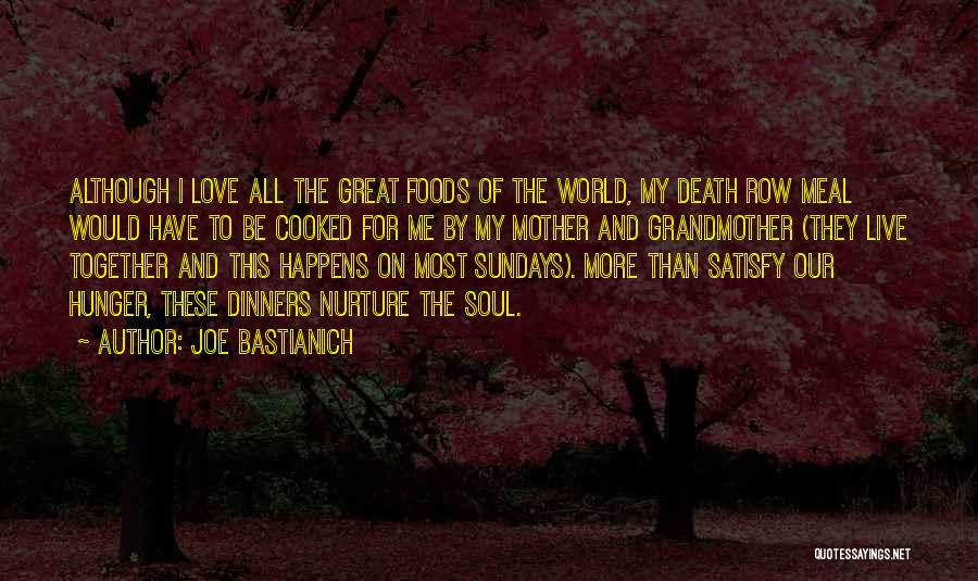 Joe Bastianich Quotes: Although I Love All The Great Foods Of The World, My Death Row Meal Would Have To Be Cooked For