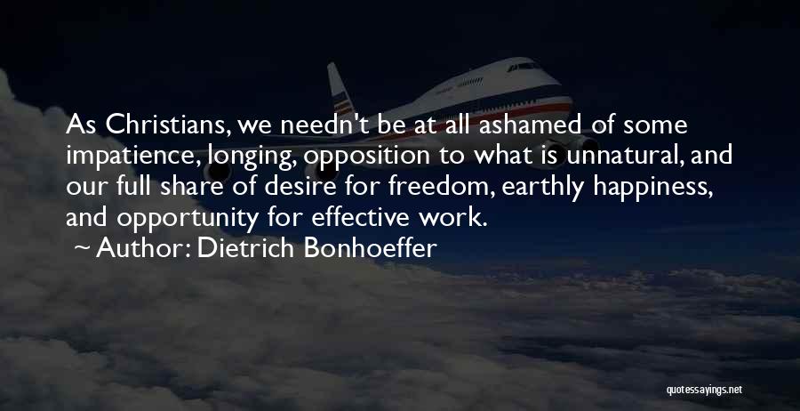 Dietrich Bonhoeffer Quotes: As Christians, We Needn't Be At All Ashamed Of Some Impatience, Longing, Opposition To What Is Unnatural, And Our Full