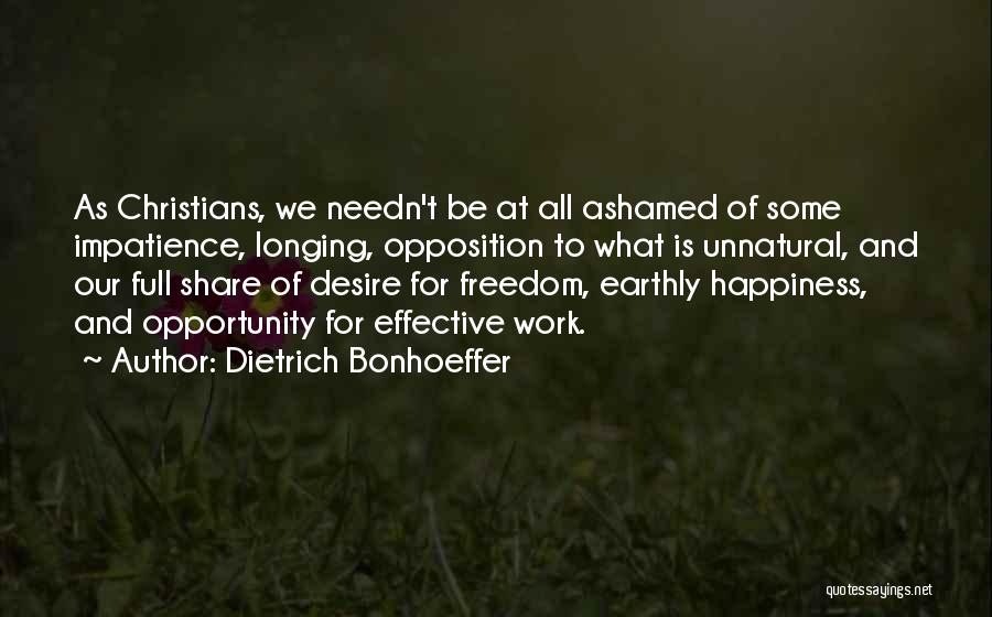 Dietrich Bonhoeffer Quotes: As Christians, We Needn't Be At All Ashamed Of Some Impatience, Longing, Opposition To What Is Unnatural, And Our Full