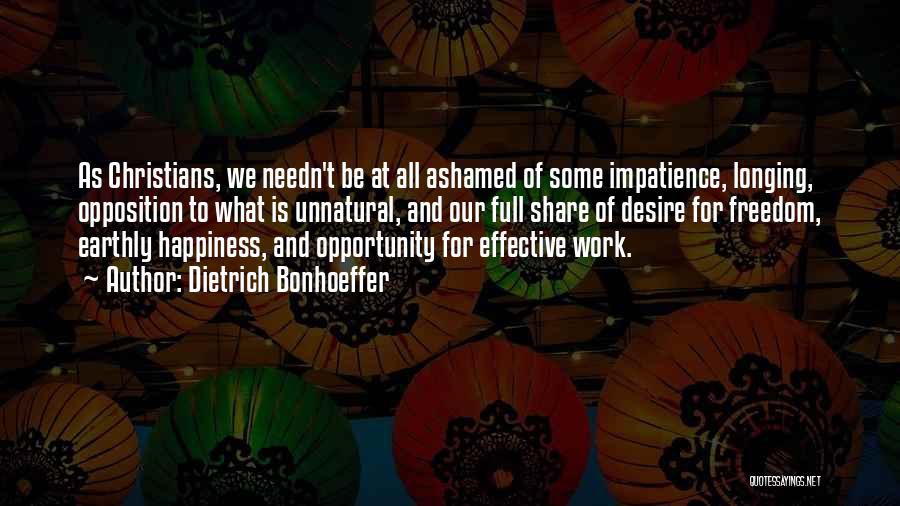 Dietrich Bonhoeffer Quotes: As Christians, We Needn't Be At All Ashamed Of Some Impatience, Longing, Opposition To What Is Unnatural, And Our Full