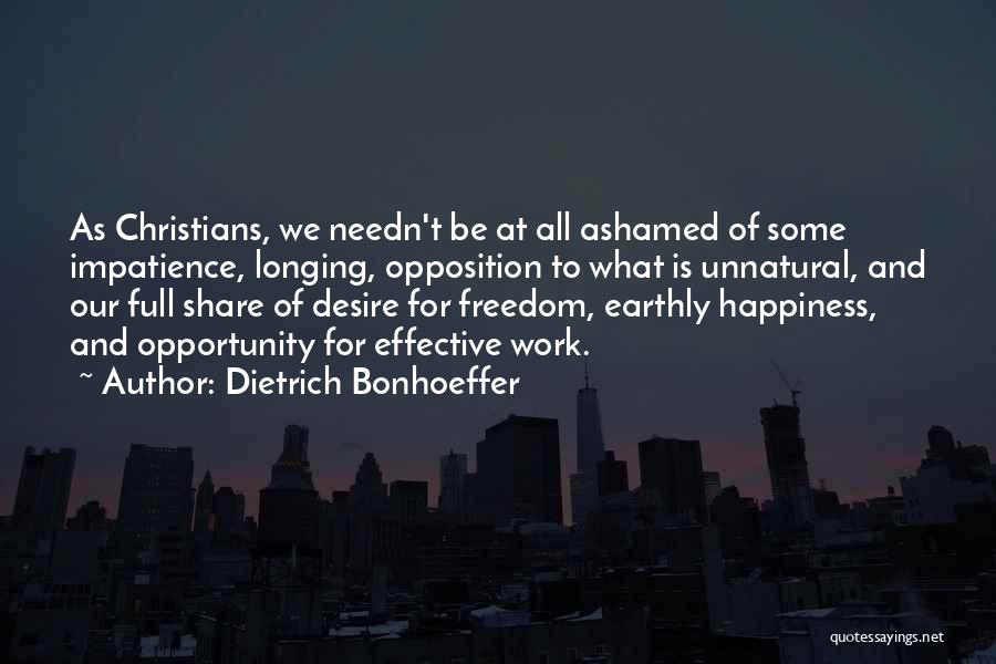 Dietrich Bonhoeffer Quotes: As Christians, We Needn't Be At All Ashamed Of Some Impatience, Longing, Opposition To What Is Unnatural, And Our Full