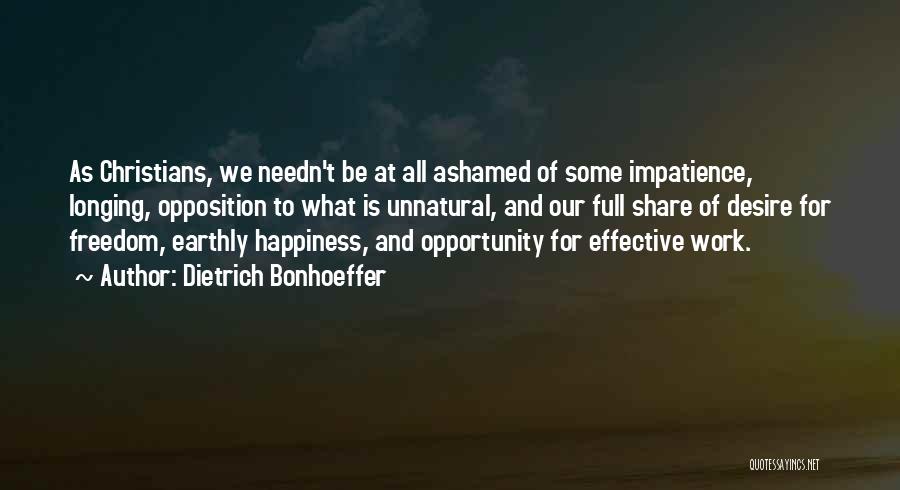 Dietrich Bonhoeffer Quotes: As Christians, We Needn't Be At All Ashamed Of Some Impatience, Longing, Opposition To What Is Unnatural, And Our Full
