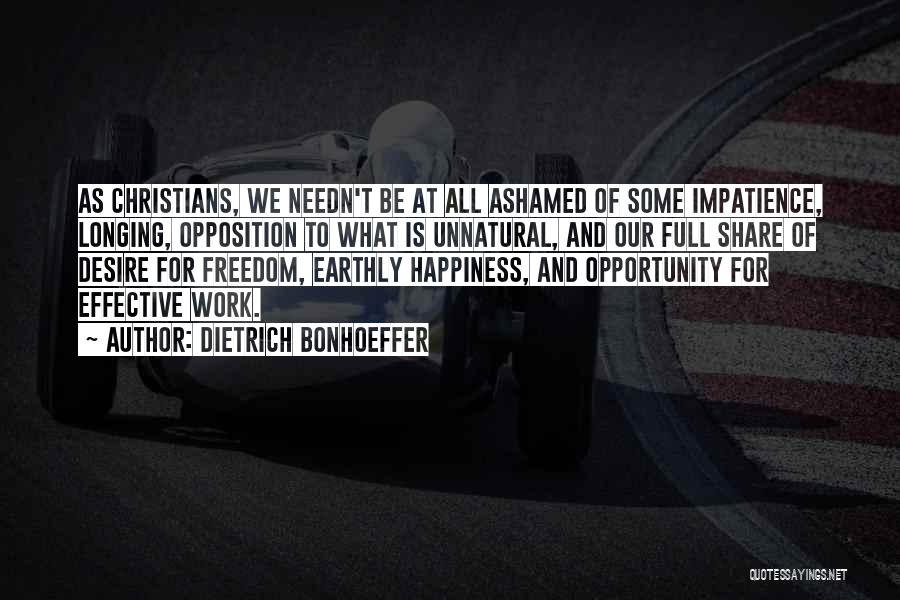 Dietrich Bonhoeffer Quotes: As Christians, We Needn't Be At All Ashamed Of Some Impatience, Longing, Opposition To What Is Unnatural, And Our Full