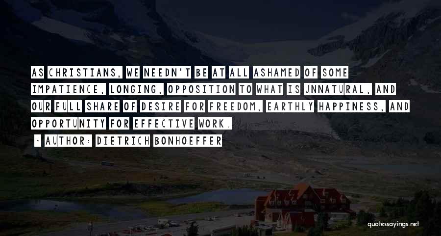 Dietrich Bonhoeffer Quotes: As Christians, We Needn't Be At All Ashamed Of Some Impatience, Longing, Opposition To What Is Unnatural, And Our Full