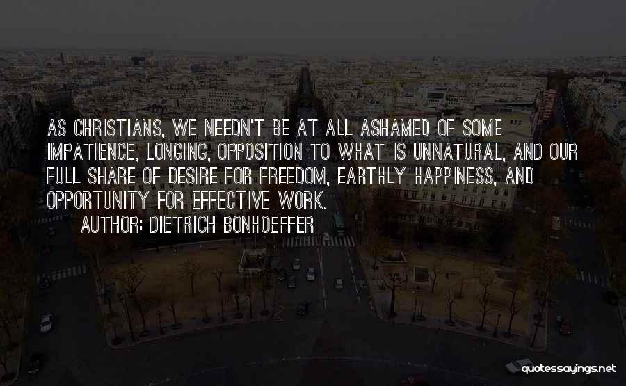 Dietrich Bonhoeffer Quotes: As Christians, We Needn't Be At All Ashamed Of Some Impatience, Longing, Opposition To What Is Unnatural, And Our Full