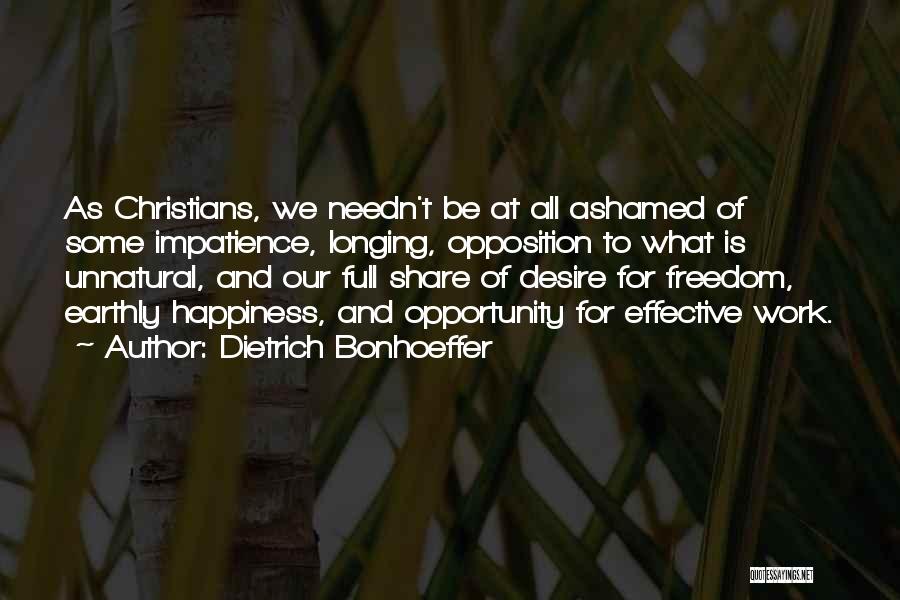 Dietrich Bonhoeffer Quotes: As Christians, We Needn't Be At All Ashamed Of Some Impatience, Longing, Opposition To What Is Unnatural, And Our Full