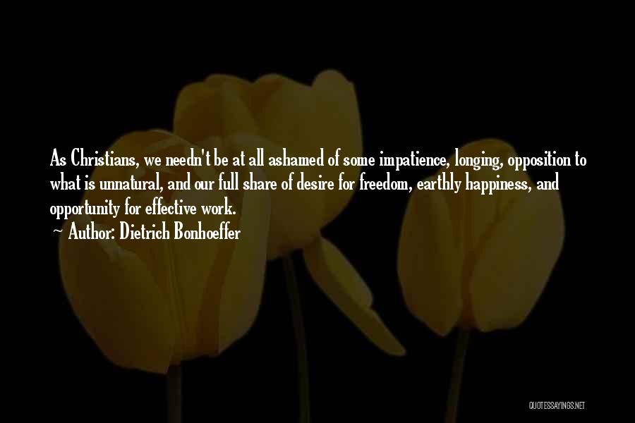 Dietrich Bonhoeffer Quotes: As Christians, We Needn't Be At All Ashamed Of Some Impatience, Longing, Opposition To What Is Unnatural, And Our Full