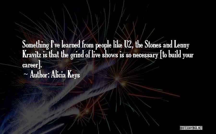 Alicia Keys Quotes: Something I've Learned From People Like U2, The Stones And Lenny Kravitz Is That The Grind Of Live Shows Is