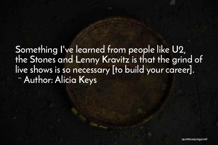 Alicia Keys Quotes: Something I've Learned From People Like U2, The Stones And Lenny Kravitz Is That The Grind Of Live Shows Is