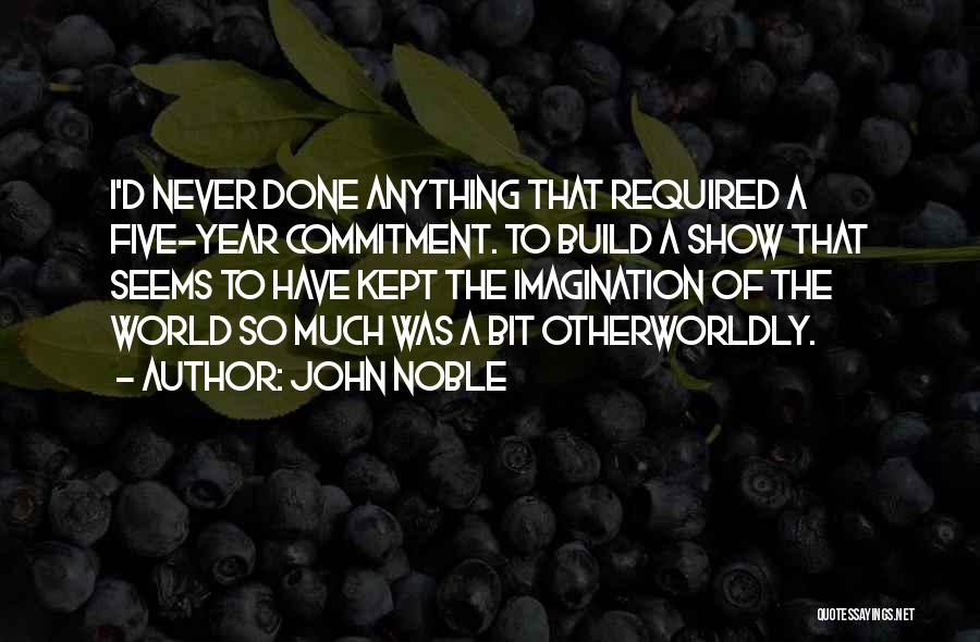 John Noble Quotes: I'd Never Done Anything That Required A Five-year Commitment. To Build A Show That Seems To Have Kept The Imagination