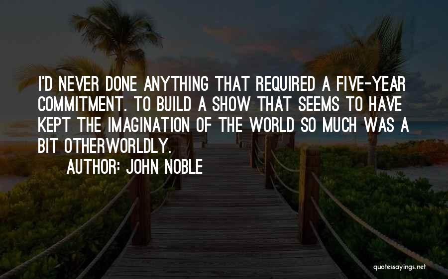 John Noble Quotes: I'd Never Done Anything That Required A Five-year Commitment. To Build A Show That Seems To Have Kept The Imagination