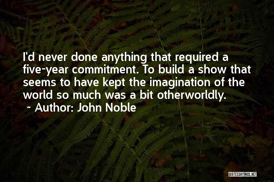 John Noble Quotes: I'd Never Done Anything That Required A Five-year Commitment. To Build A Show That Seems To Have Kept The Imagination