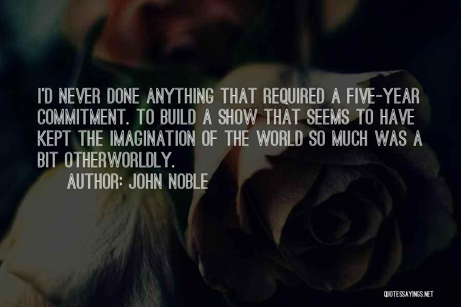 John Noble Quotes: I'd Never Done Anything That Required A Five-year Commitment. To Build A Show That Seems To Have Kept The Imagination