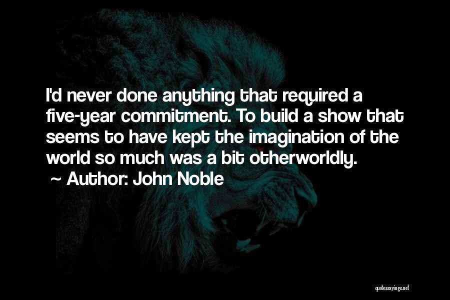 John Noble Quotes: I'd Never Done Anything That Required A Five-year Commitment. To Build A Show That Seems To Have Kept The Imagination