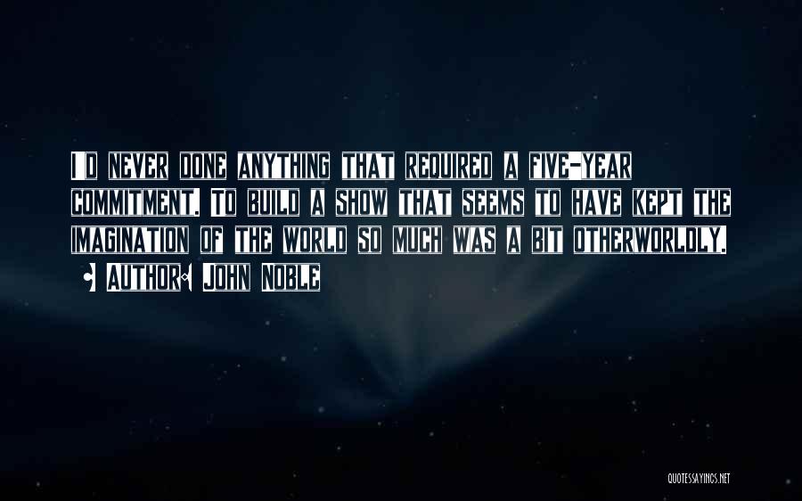 John Noble Quotes: I'd Never Done Anything That Required A Five-year Commitment. To Build A Show That Seems To Have Kept The Imagination
