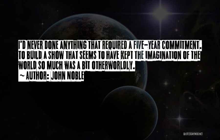 John Noble Quotes: I'd Never Done Anything That Required A Five-year Commitment. To Build A Show That Seems To Have Kept The Imagination