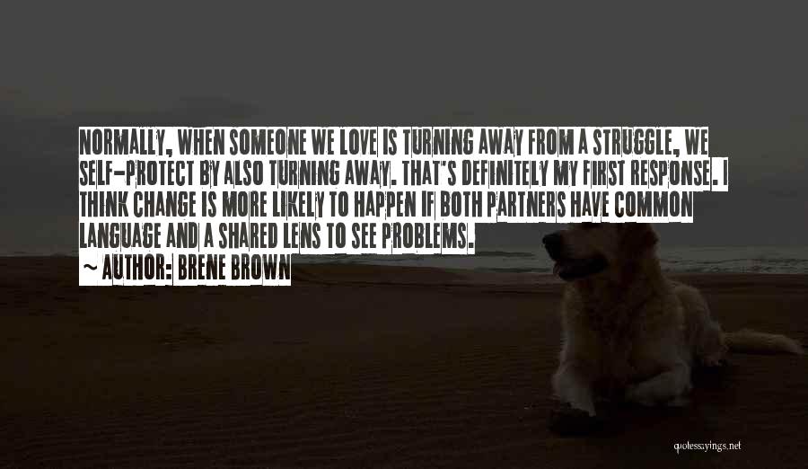 Brene Brown Quotes: Normally, When Someone We Love Is Turning Away From A Struggle, We Self-protect By Also Turning Away. That's Definitely My