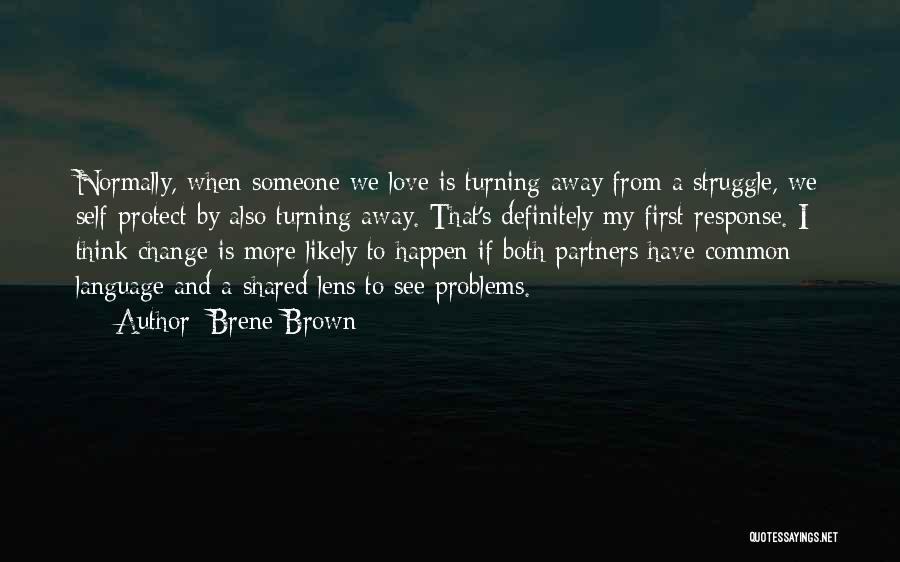 Brene Brown Quotes: Normally, When Someone We Love Is Turning Away From A Struggle, We Self-protect By Also Turning Away. That's Definitely My