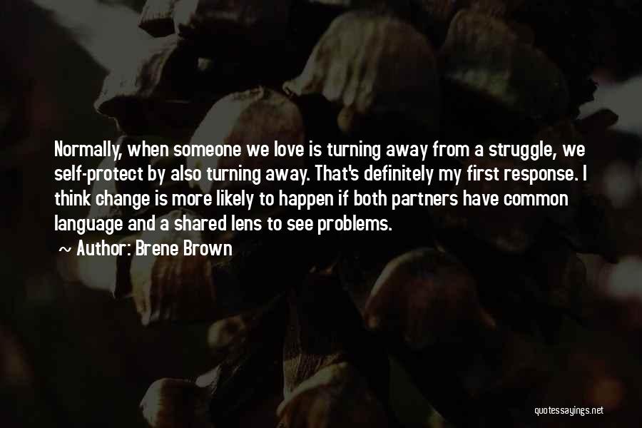 Brene Brown Quotes: Normally, When Someone We Love Is Turning Away From A Struggle, We Self-protect By Also Turning Away. That's Definitely My