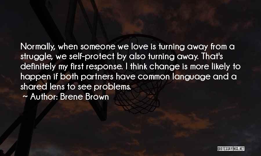 Brene Brown Quotes: Normally, When Someone We Love Is Turning Away From A Struggle, We Self-protect By Also Turning Away. That's Definitely My