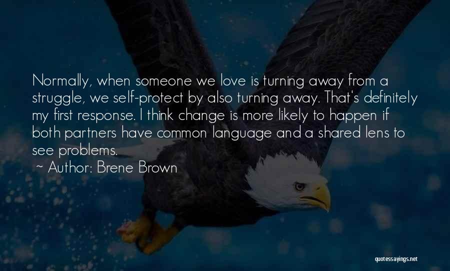 Brene Brown Quotes: Normally, When Someone We Love Is Turning Away From A Struggle, We Self-protect By Also Turning Away. That's Definitely My