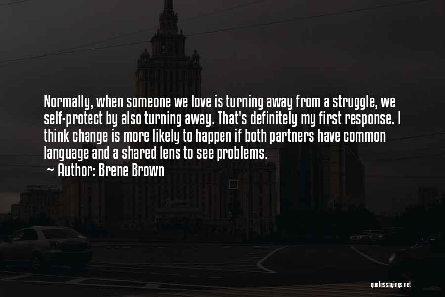 Brene Brown Quotes: Normally, When Someone We Love Is Turning Away From A Struggle, We Self-protect By Also Turning Away. That's Definitely My