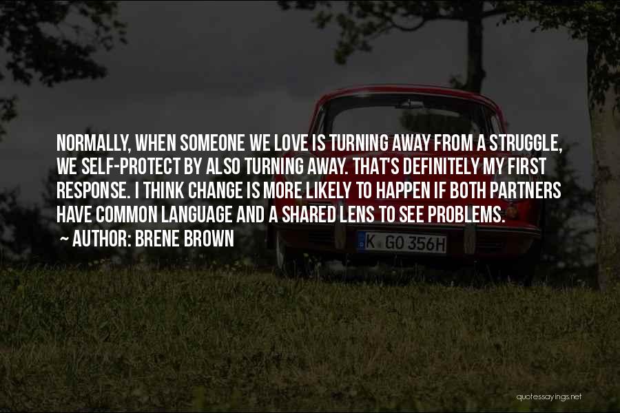 Brene Brown Quotes: Normally, When Someone We Love Is Turning Away From A Struggle, We Self-protect By Also Turning Away. That's Definitely My