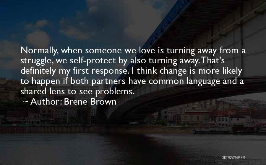 Brene Brown Quotes: Normally, When Someone We Love Is Turning Away From A Struggle, We Self-protect By Also Turning Away. That's Definitely My