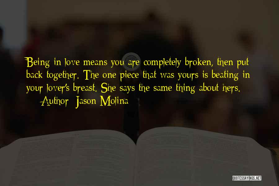 Jason Molina Quotes: Being In Love Means You Are Completely Broken, Then Put Back Together. The One Piece That Was Yours Is Beating