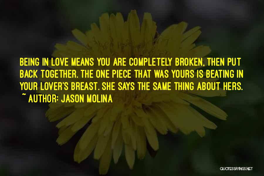 Jason Molina Quotes: Being In Love Means You Are Completely Broken, Then Put Back Together. The One Piece That Was Yours Is Beating