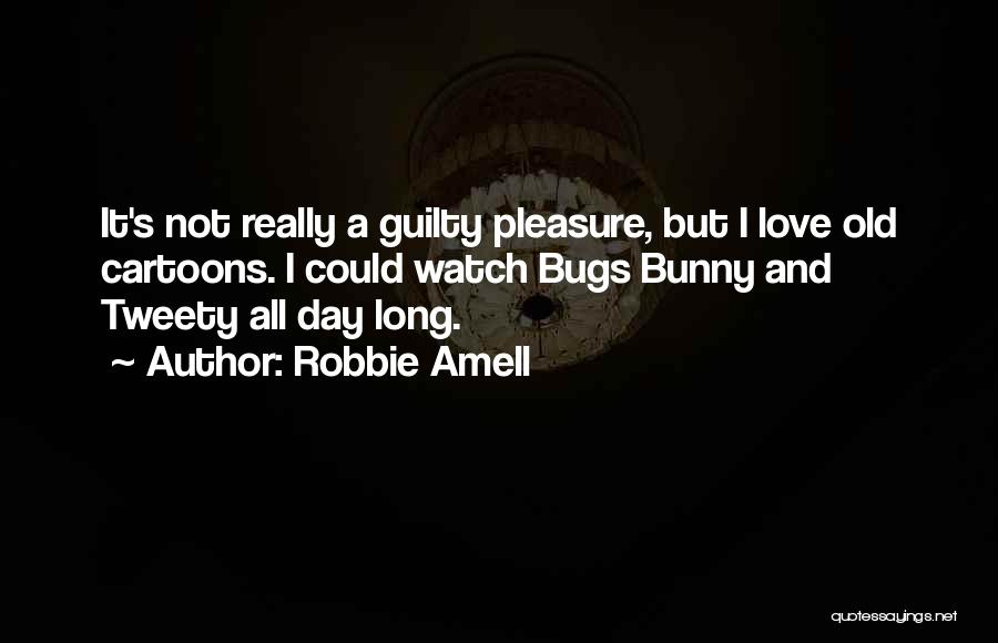 Robbie Amell Quotes: It's Not Really A Guilty Pleasure, But I Love Old Cartoons. I Could Watch Bugs Bunny And Tweety All Day