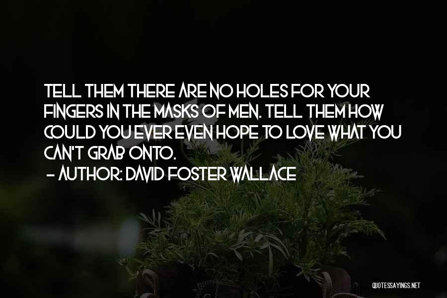 David Foster Wallace Quotes: Tell Them There Are No Holes For Your Fingers In The Masks Of Men. Tell Them How Could You Ever