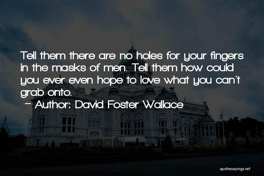 David Foster Wallace Quotes: Tell Them There Are No Holes For Your Fingers In The Masks Of Men. Tell Them How Could You Ever