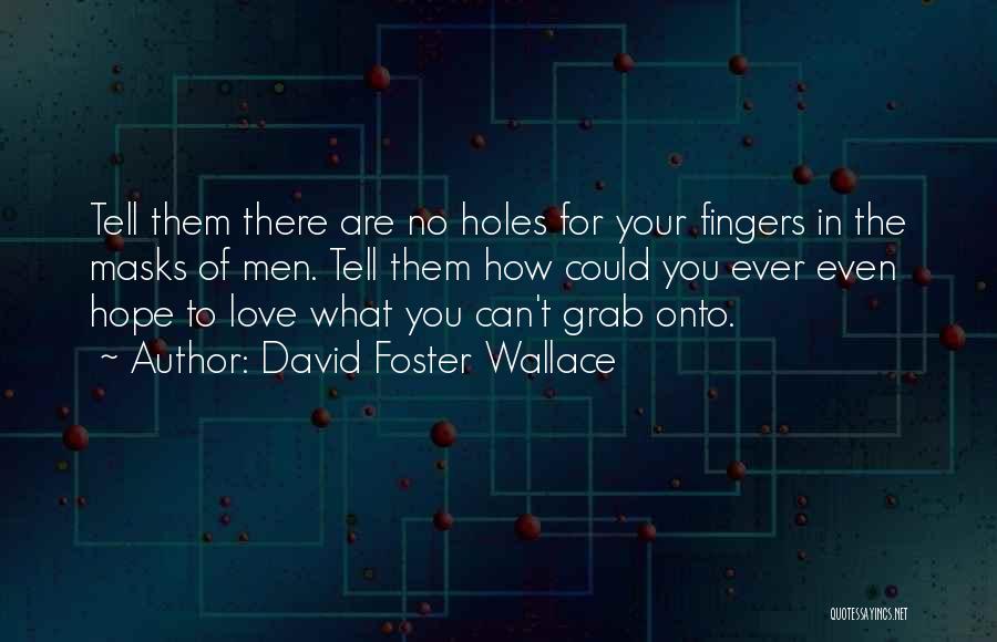 David Foster Wallace Quotes: Tell Them There Are No Holes For Your Fingers In The Masks Of Men. Tell Them How Could You Ever