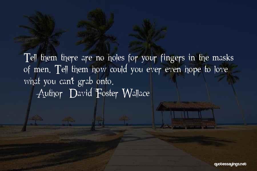 David Foster Wallace Quotes: Tell Them There Are No Holes For Your Fingers In The Masks Of Men. Tell Them How Could You Ever