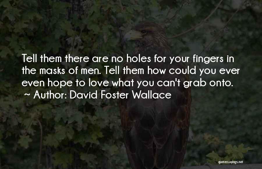 David Foster Wallace Quotes: Tell Them There Are No Holes For Your Fingers In The Masks Of Men. Tell Them How Could You Ever