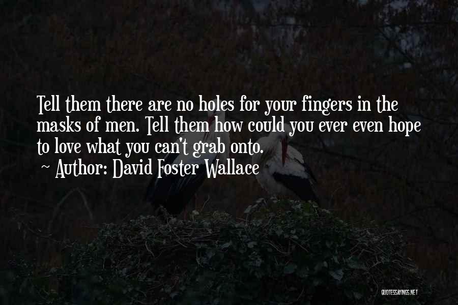 David Foster Wallace Quotes: Tell Them There Are No Holes For Your Fingers In The Masks Of Men. Tell Them How Could You Ever