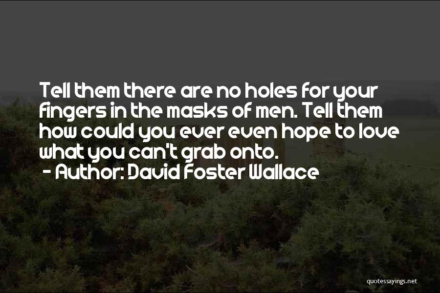 David Foster Wallace Quotes: Tell Them There Are No Holes For Your Fingers In The Masks Of Men. Tell Them How Could You Ever