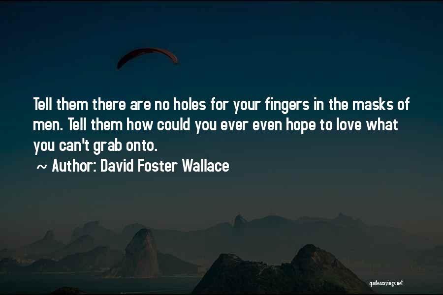 David Foster Wallace Quotes: Tell Them There Are No Holes For Your Fingers In The Masks Of Men. Tell Them How Could You Ever