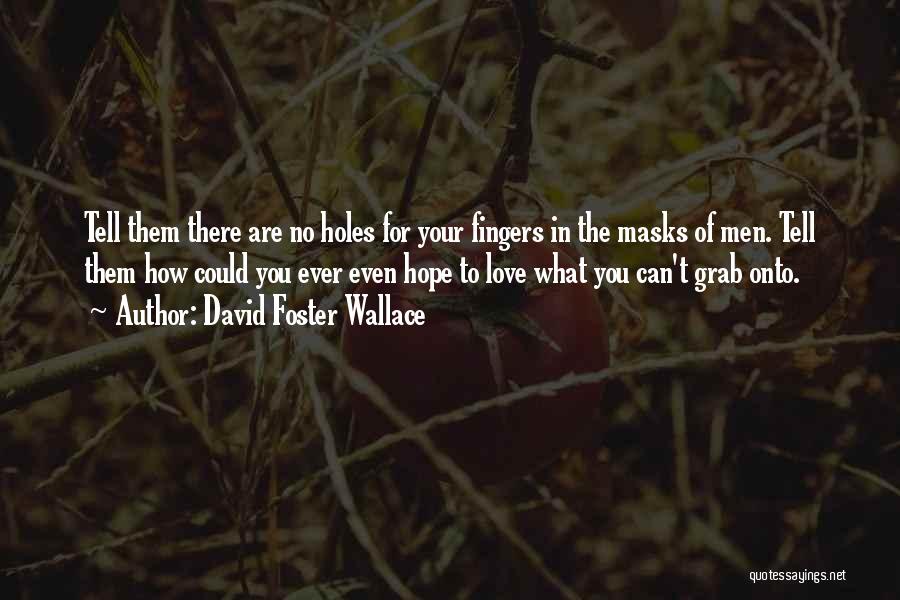 David Foster Wallace Quotes: Tell Them There Are No Holes For Your Fingers In The Masks Of Men. Tell Them How Could You Ever