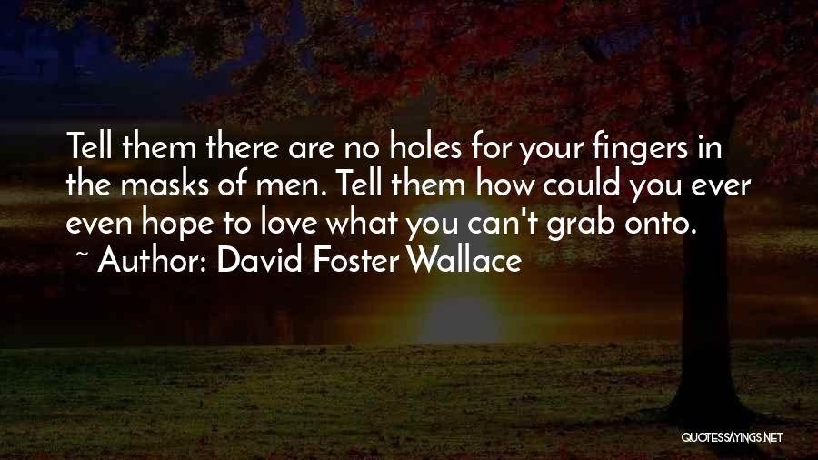David Foster Wallace Quotes: Tell Them There Are No Holes For Your Fingers In The Masks Of Men. Tell Them How Could You Ever