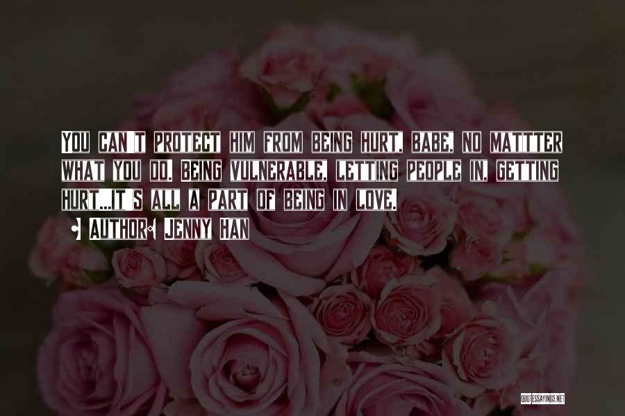 Jenny Han Quotes: You Can't Protect Him From Being Hurt, Babe, No Mattter What You Do. Being Vulnerable, Letting People In, Getting Hurt...it's