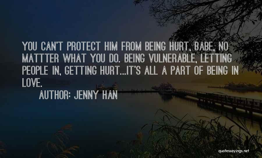 Jenny Han Quotes: You Can't Protect Him From Being Hurt, Babe, No Mattter What You Do. Being Vulnerable, Letting People In, Getting Hurt...it's