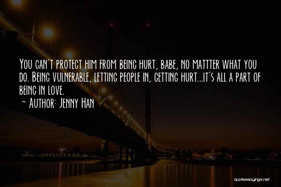 Jenny Han Quotes: You Can't Protect Him From Being Hurt, Babe, No Mattter What You Do. Being Vulnerable, Letting People In, Getting Hurt...it's