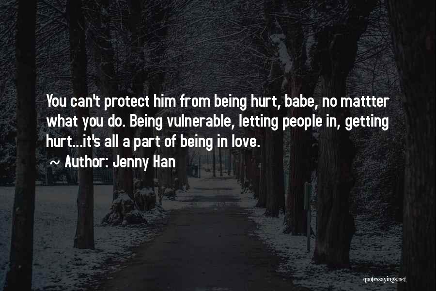 Jenny Han Quotes: You Can't Protect Him From Being Hurt, Babe, No Mattter What You Do. Being Vulnerable, Letting People In, Getting Hurt...it's